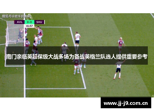 南门亲临英超保级大战多场为备战英格兰队选人提供重要参考
