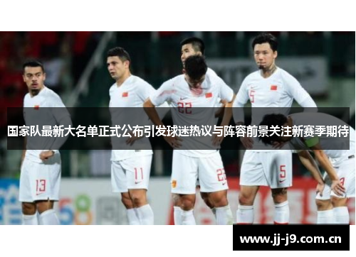 国家队最新大名单正式公布引发球迷热议与阵容前景关注新赛季期待